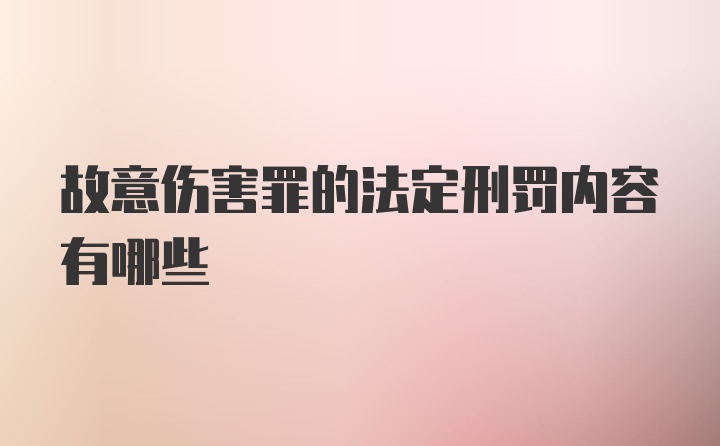 故意伤害罪的法定刑罚内容有哪些