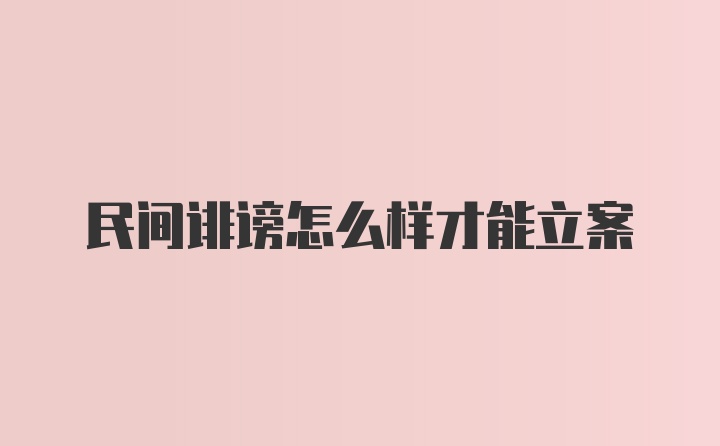 民间诽谤怎么样才能立案