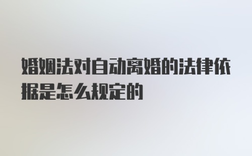 婚姻法对自动离婚的法律依据是怎么规定的