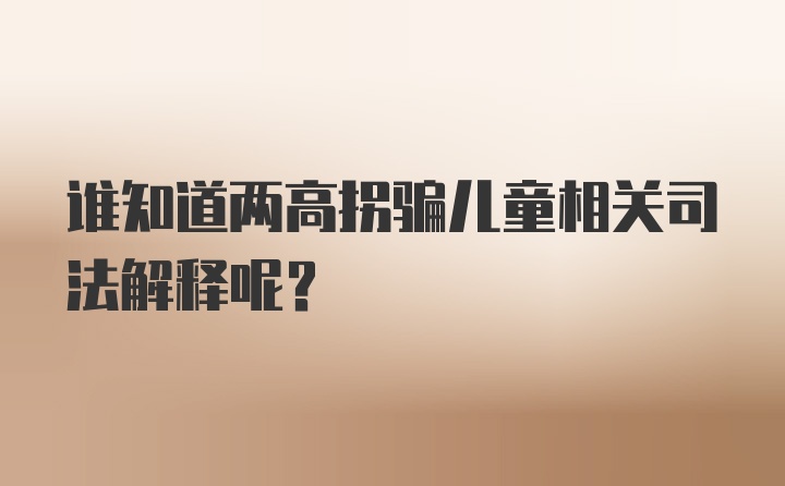 谁知道两高拐骗儿童相关司法解释呢？