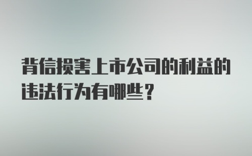 背信损害上市公司的利益的违法行为有哪些？