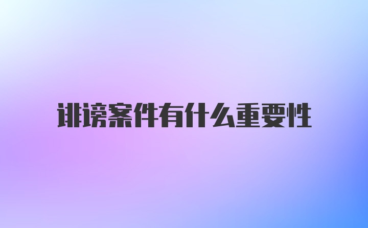 诽谤案件有什么重要性