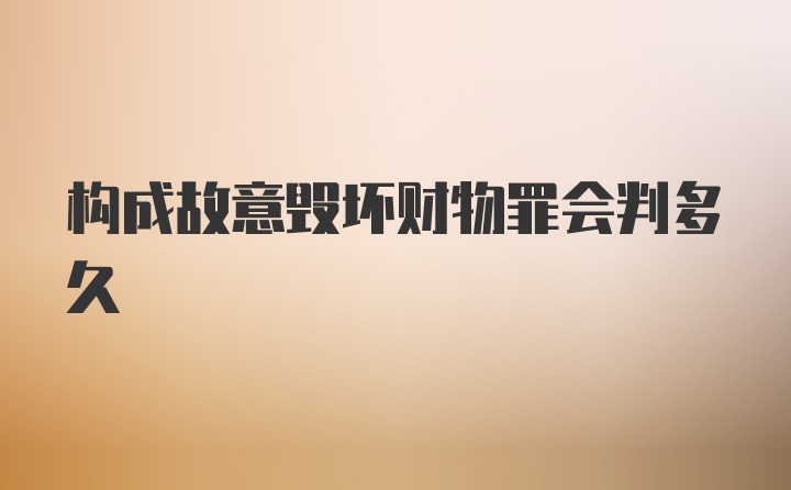 构成故意毁坏财物罪会判多久