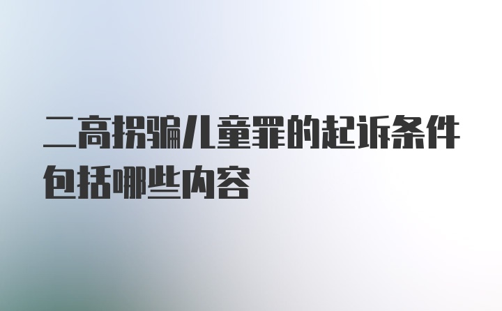 二高拐骗儿童罪的起诉条件包括哪些内容