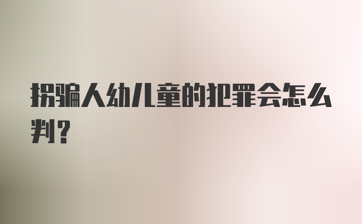 拐骗人幼儿童的犯罪会怎么判？