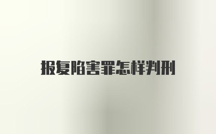 报复陷害罪怎样判刑