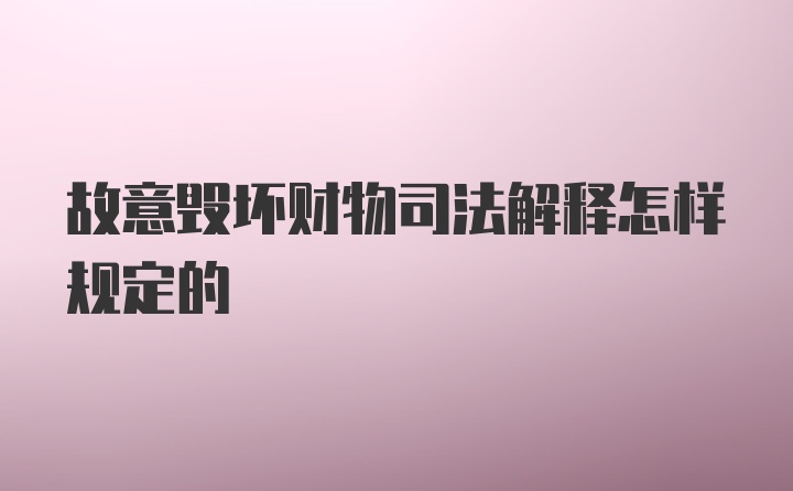 故意毁坏财物司法解释怎样规定的