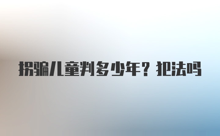 拐骗儿童判多少年?犯法吗