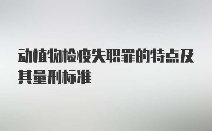 动植物检疫失职罪的特点及其量刑标准