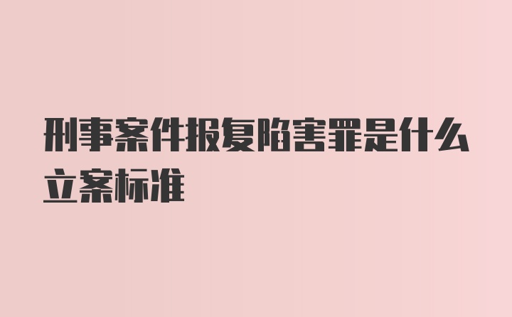 刑事案件报复陷害罪是什么立案标准