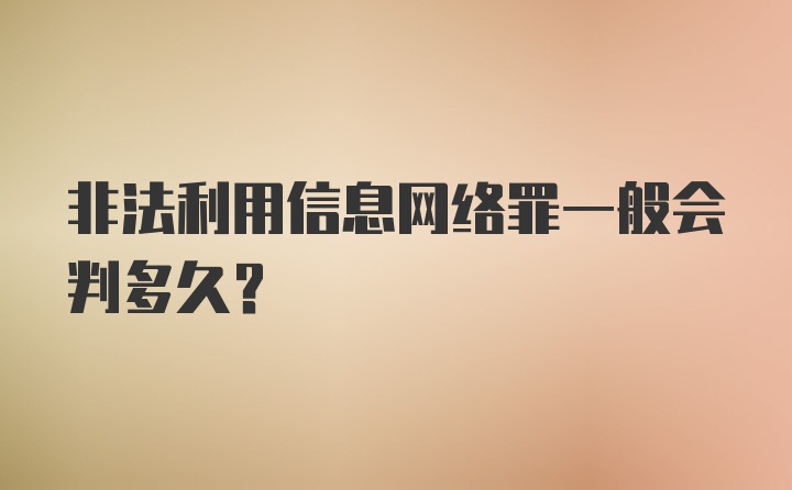 非法利用信息网络罪一般会判多久？