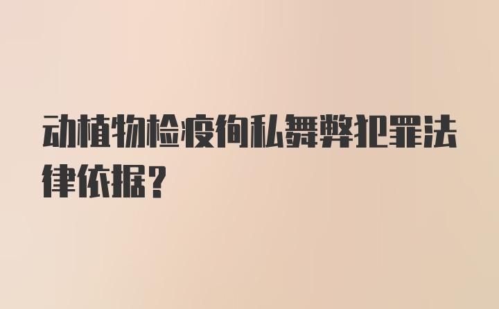 动植物检疫徇私舞弊犯罪法律依据？