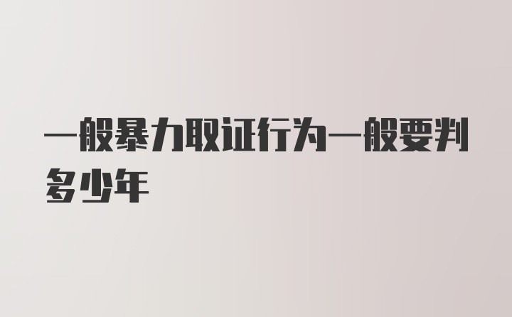 一般暴力取证行为一般要判多少年