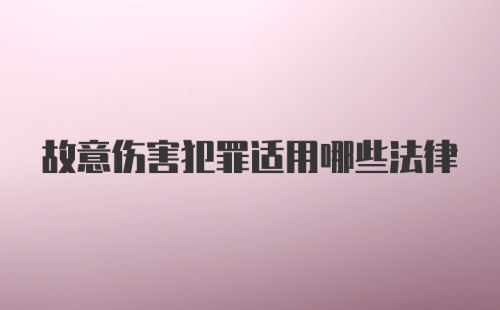 故意伤害犯罪适用哪些法律