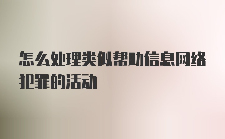 怎么处理类似帮助信息网络犯罪的活动