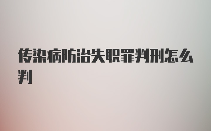 传染病防治失职罪判刑怎么判