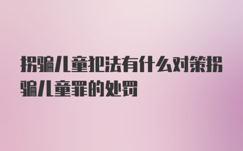 拐骗儿童犯法有什么对策拐骗儿童罪的处罚