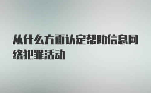 从什么方面认定帮助信息网络犯罪活动