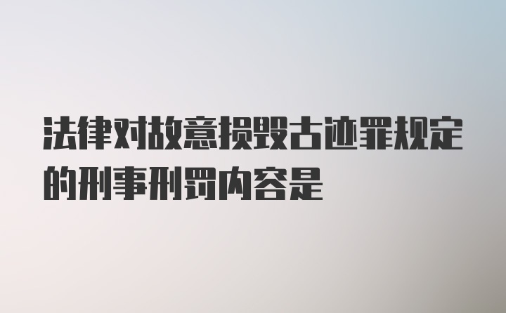 法律对故意损毁古迹罪规定的刑事刑罚内容是