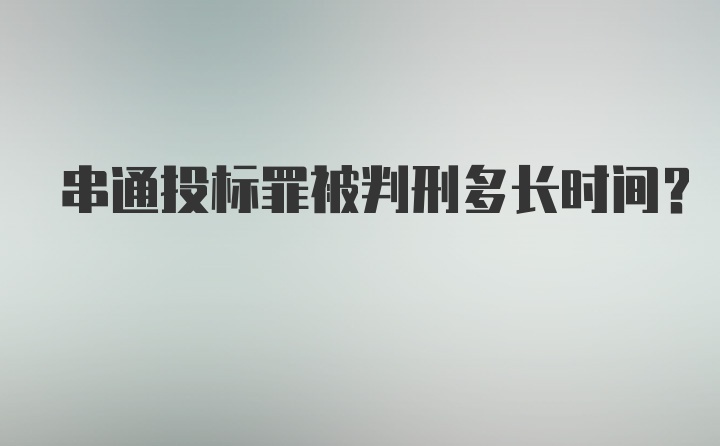 串通投标罪被判刑多长时间？