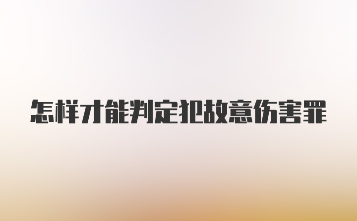 怎样才能判定犯故意伤害罪