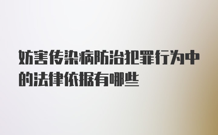 妨害传染病防治犯罪行为中的法律依据有哪些