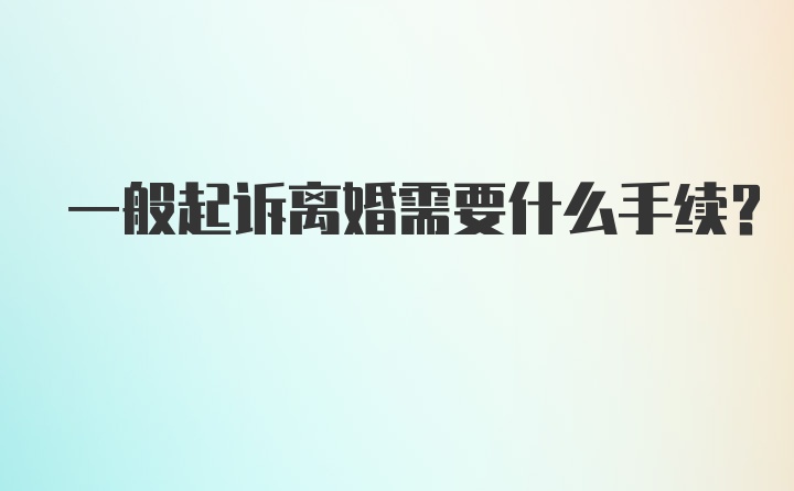 一般起诉离婚需要什么手续？