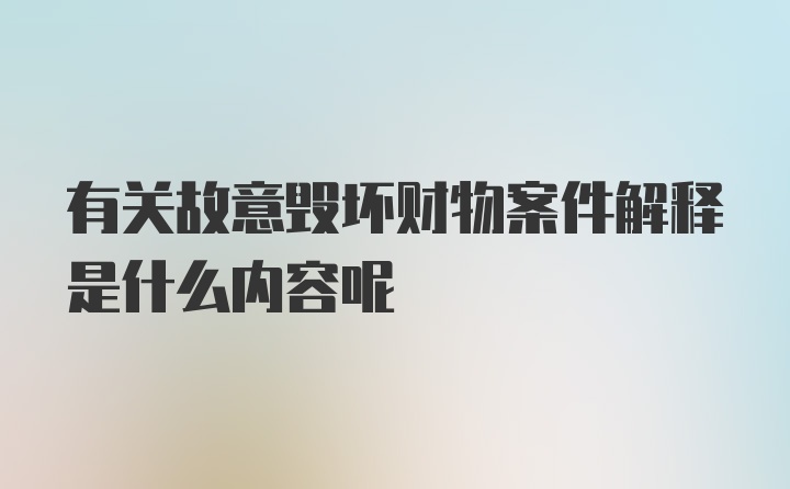 有关故意毁坏财物案件解释是什么内容呢