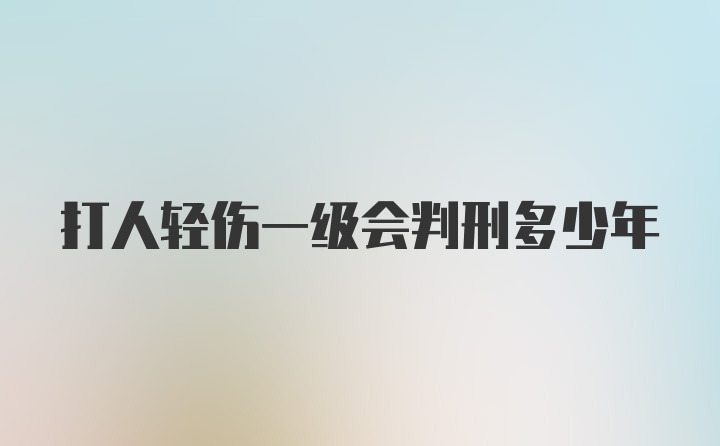 打人轻伤一级会判刑多少年