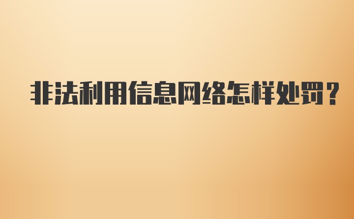 非法利用信息网络怎样处罚？