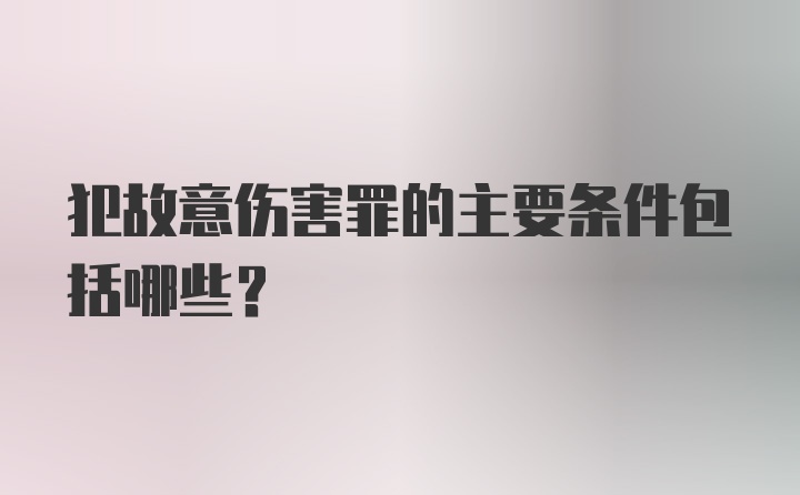 犯故意伤害罪的主要条件包括哪些？