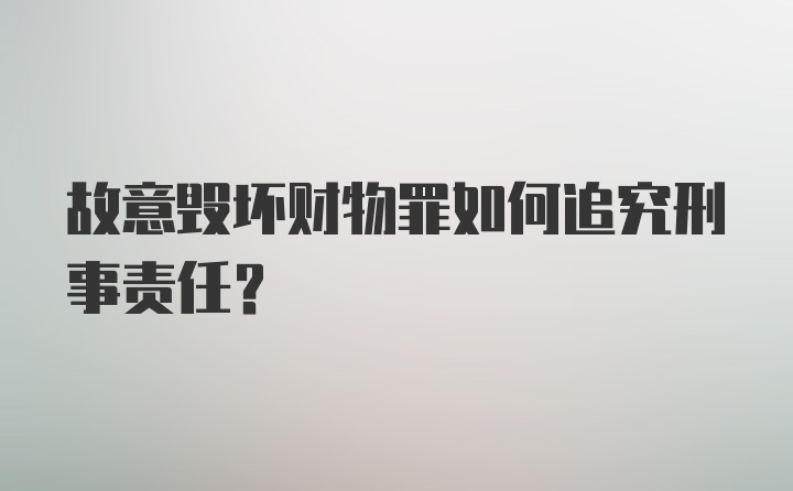 故意毁坏财物罪如何追究刑事责任？