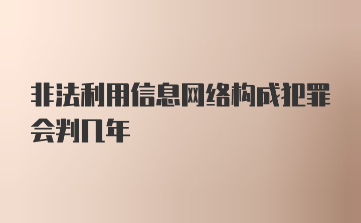 非法利用信息网络构成犯罪会判几年