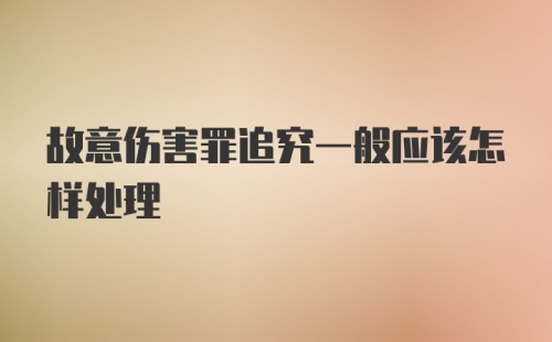 故意伤害罪追究一般应该怎样处理