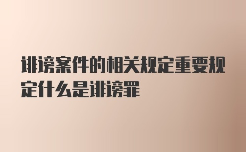 诽谤案件的相关规定重要规定什么是诽谤罪