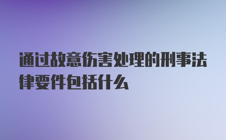 通过故意伤害处理的刑事法律要件包括什么