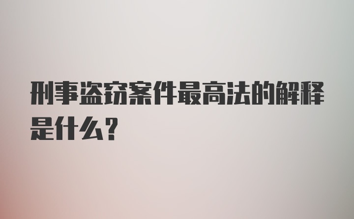 刑事盗窃案件最高法的解释是什么？