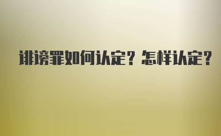 诽谤罪如何认定？怎样认定？