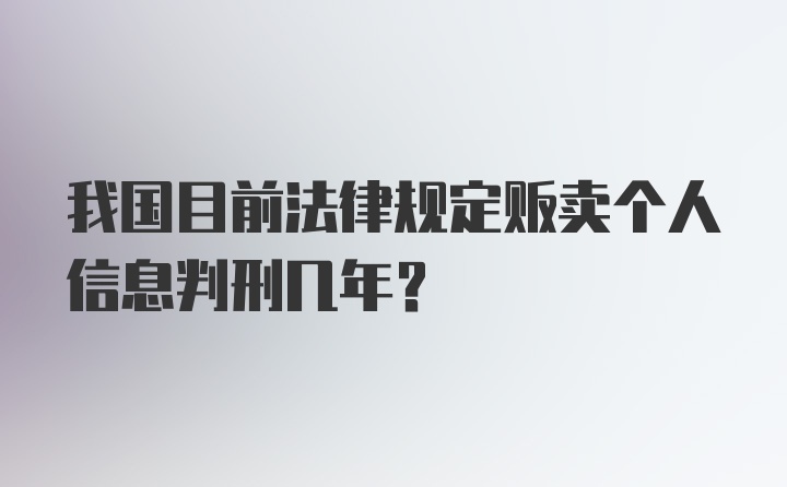 我国目前法律规定贩卖个人信息判刑几年？