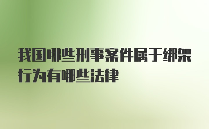 我国哪些刑事案件属于绑架行为有哪些法律