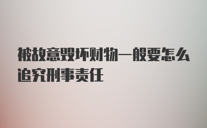 被故意毁坏财物一般要怎么追究刑事责任