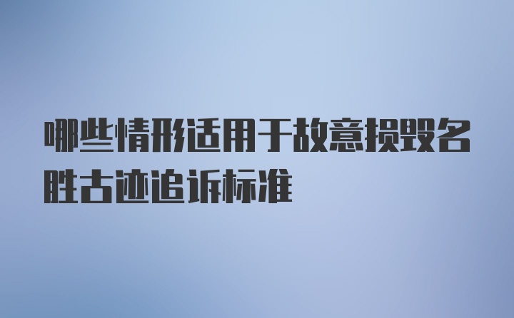 哪些情形适用于故意损毁名胜古迹追诉标准