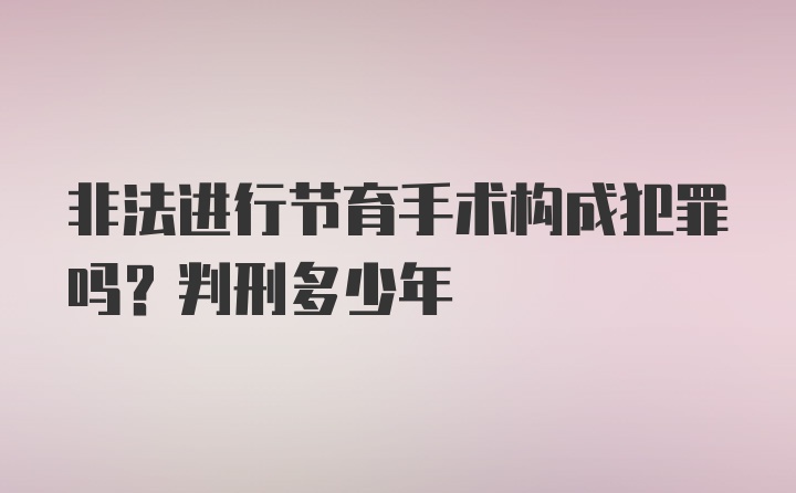 非法进行节育手术构成犯罪吗？判刑多少年