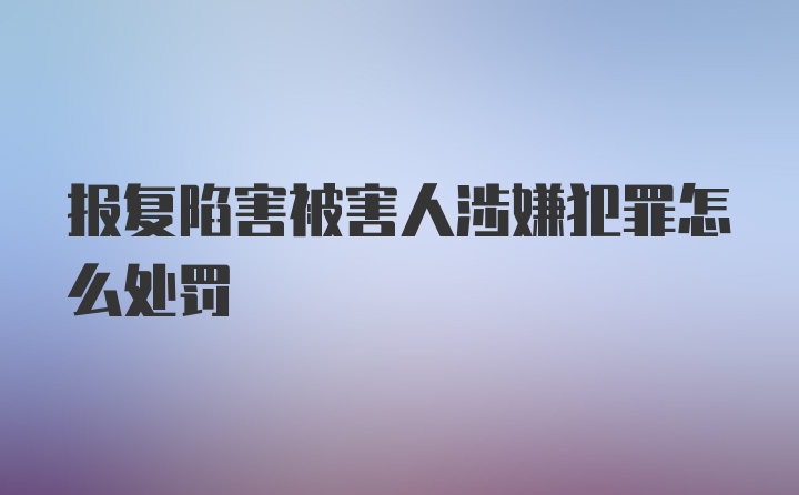 报复陷害被害人涉嫌犯罪怎么处罚