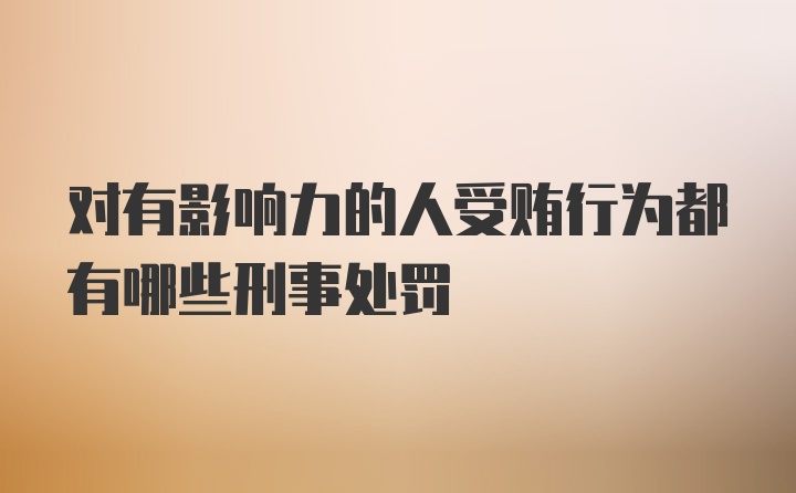 对有影响力的人受贿行为都有哪些刑事处罚