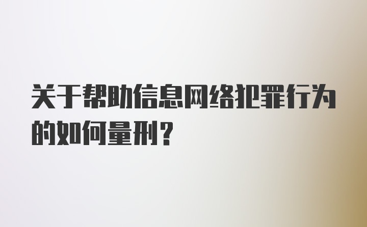 关于帮助信息网络犯罪行为的如何量刑？