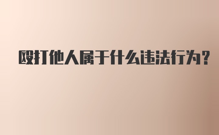 殴打他人属于什么违法行为？