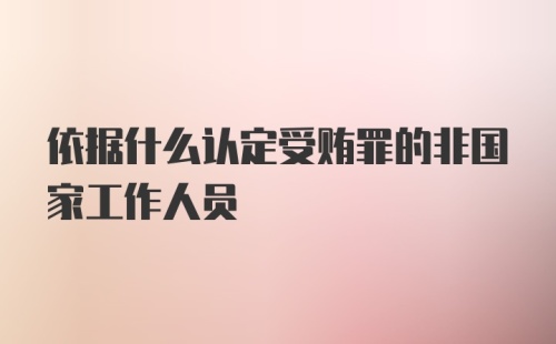 依据什么认定受贿罪的非国家工作人员