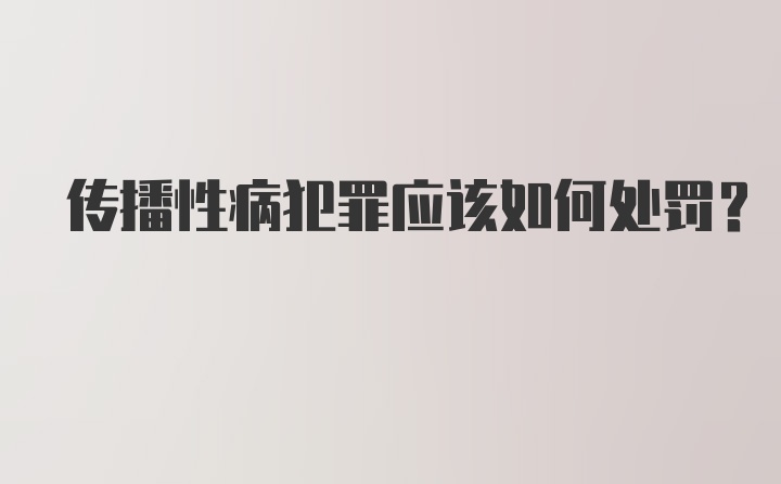 传播性病犯罪应该如何处罚？