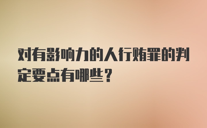 对有影响力的人行贿罪的判定要点有哪些?